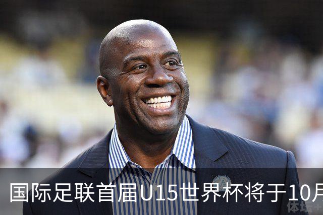 国际足联首届U15世界杯将于10月举行 中日沙队同组